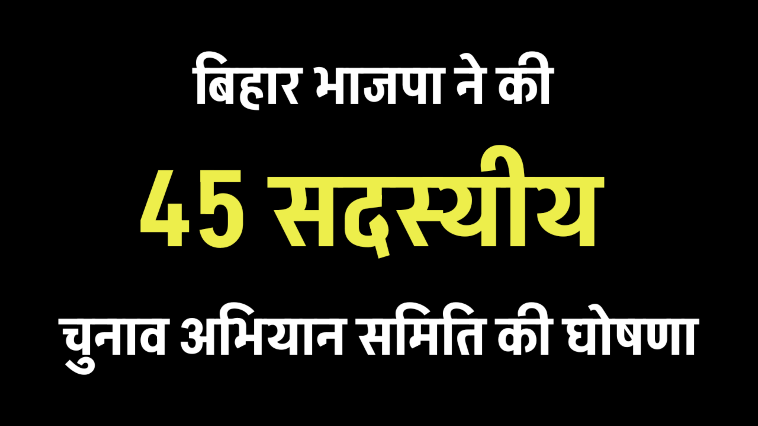 बिहार भाजपा ने की 45 सदस्यीय चुनाव अभियान समिति की घोषणा