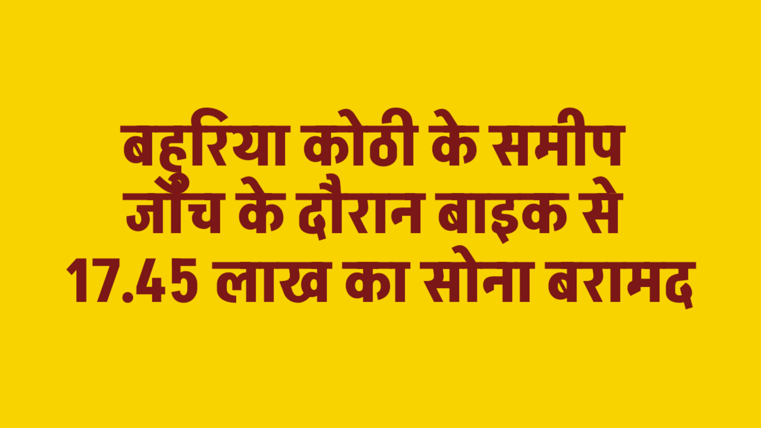 बहुरिया कोठी के समीप जांच के दौरान बाइक से 17.45 लाख का सोना बरामद